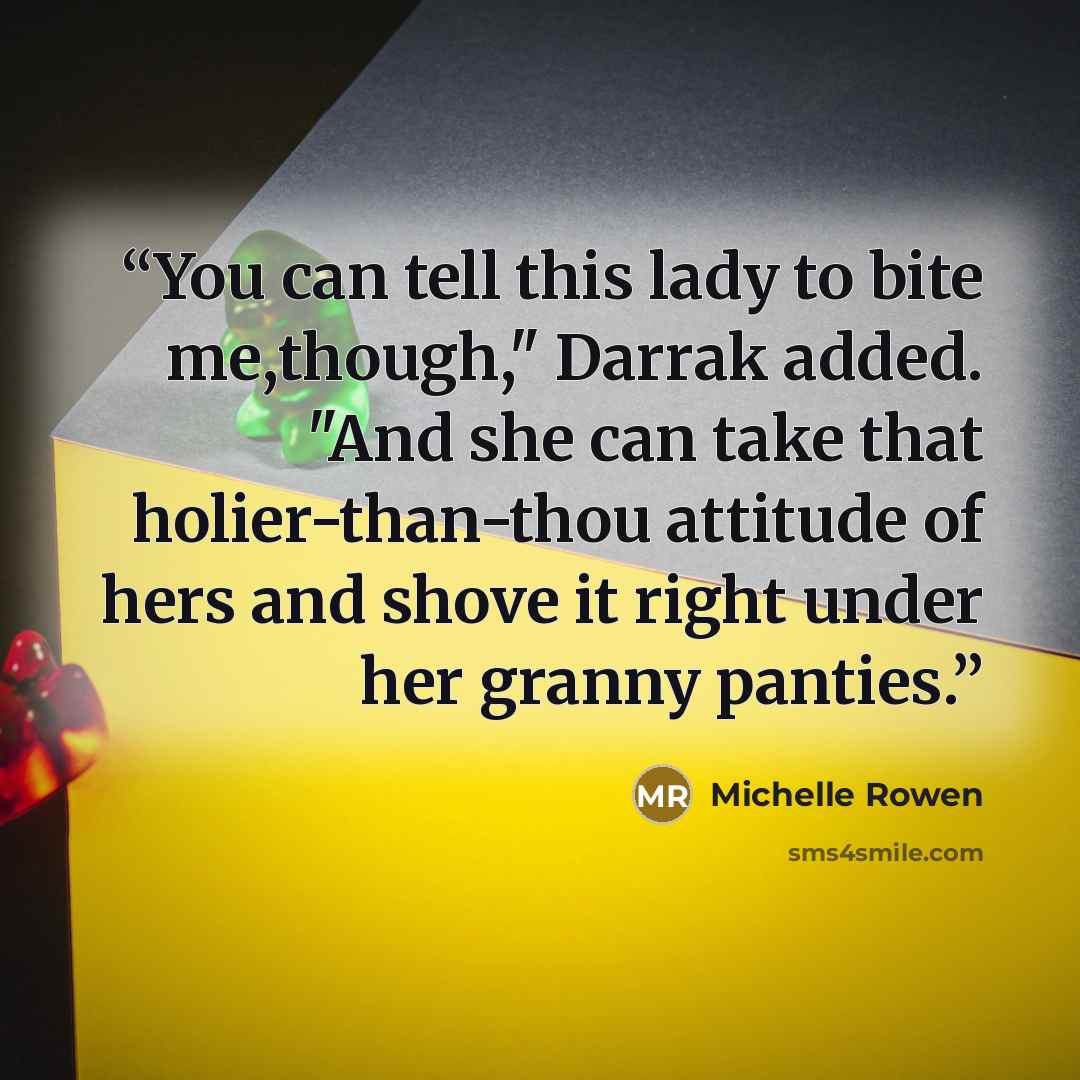 “You can tell this lady to bite me,though," Darrak added. "And she can take that holier-than-thou attitude of hers and shove it right under her granny panties.” quote by Michelle Rowen