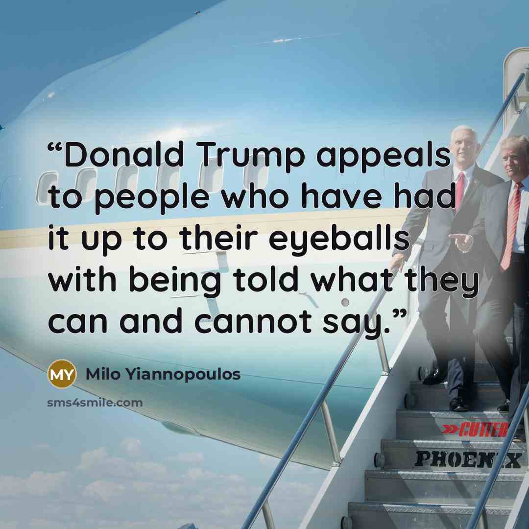 “Donald Trump appeals to people who have had it up to their eyeballs with being told what they can and cannot say.” quote by Milo Yiannopoulos