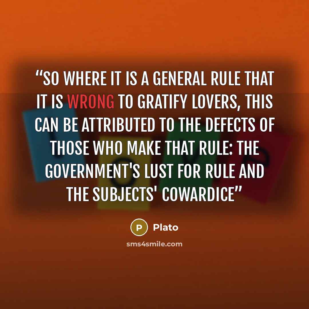“So where it is a general rule that it is wrong to gratify lovers, this can be attributed to the defects of those who make that rule: the government's lust for rule and the subjects' cowardice” quote by Plato