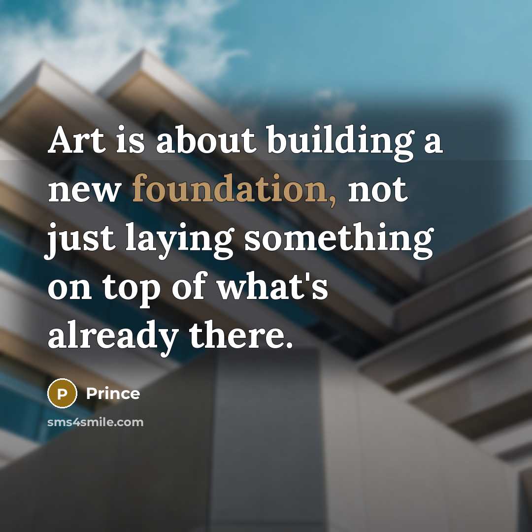“Art is about building a new foundation, not just laying something on top of what's already there.” quote by Prince
