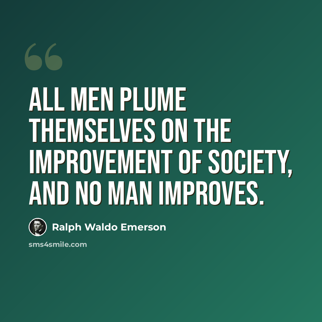 “All men plume themselves on the improvement of society, and no man improves.” quote by Ralph Waldo Emerson