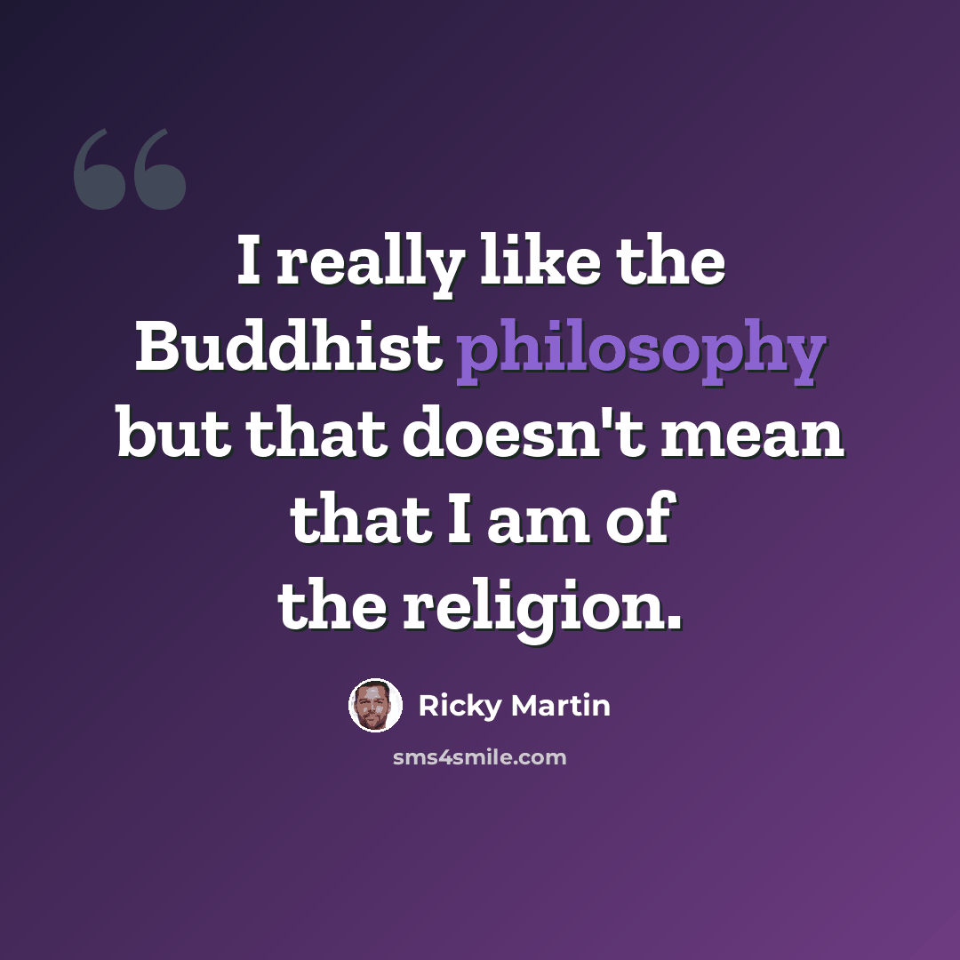 “I really like the Buddhist philosophy but that doesn't mean that I am of the religion.” quote by Ricky Martin