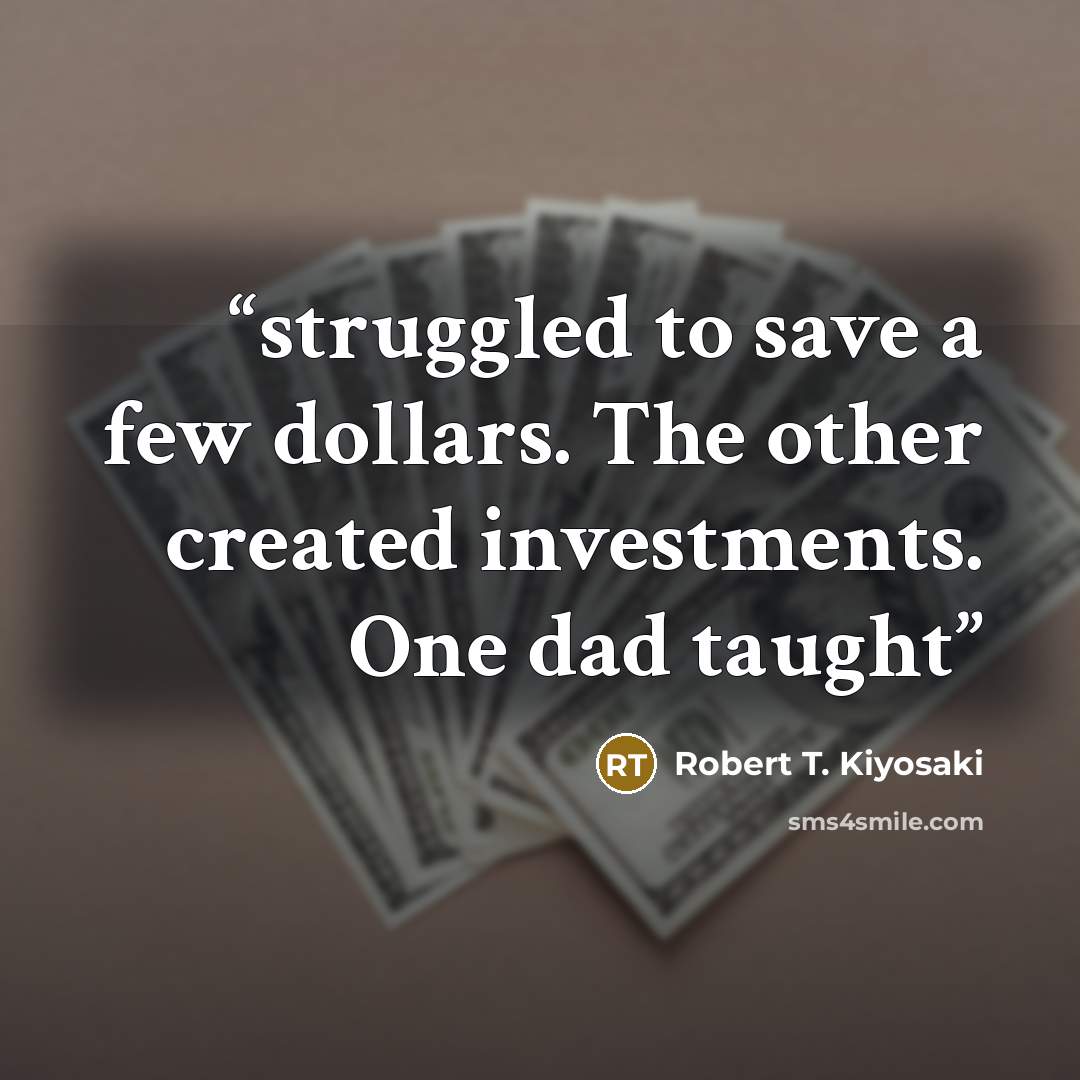 “struggled to save a few dollars. The other created investments. One dad taught” quote by Robert T. Kiyosaki