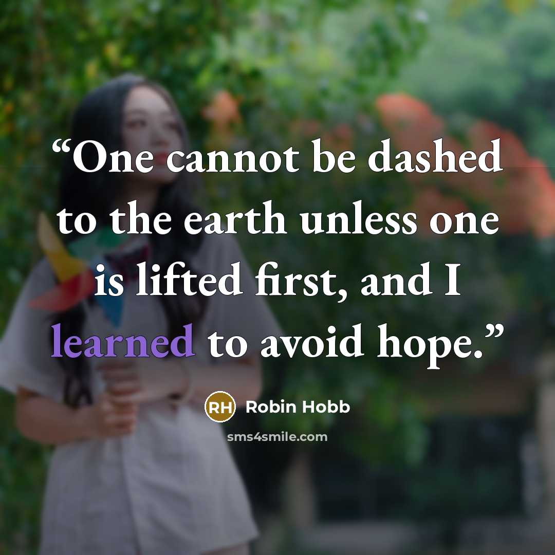 “One cannot be dashed to the earth unless one is lifted first, and I learned to avoid hope.” quote by Robin Hobb