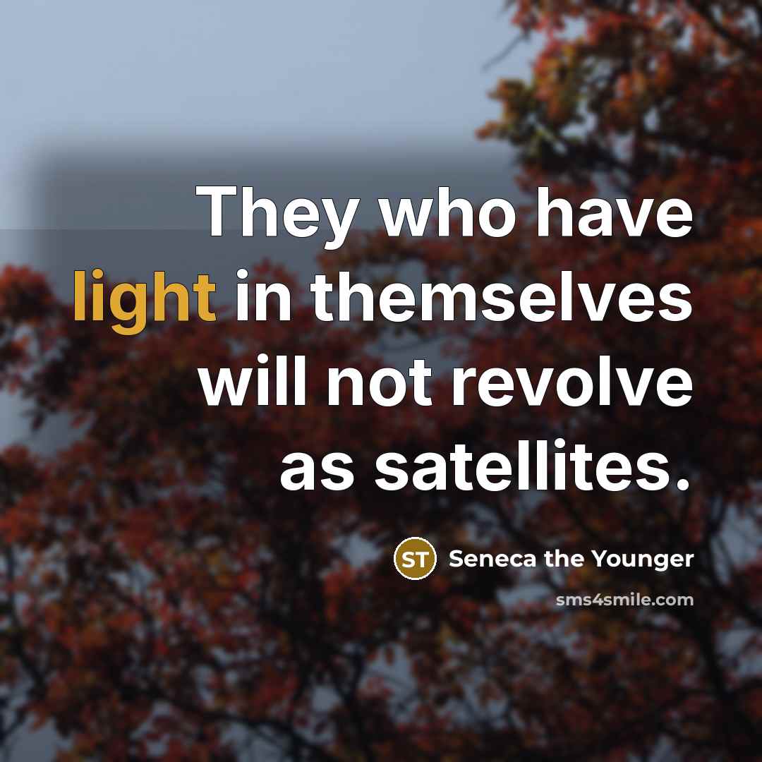 “They who have light in themselves will not revolve as satellites.” quote by Seneca the Younger