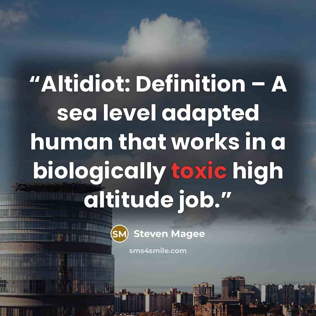 “Altidiot: Definition – A sea level adapted human that works in a biologically toxic high altitude job.” quote by Steven Magee