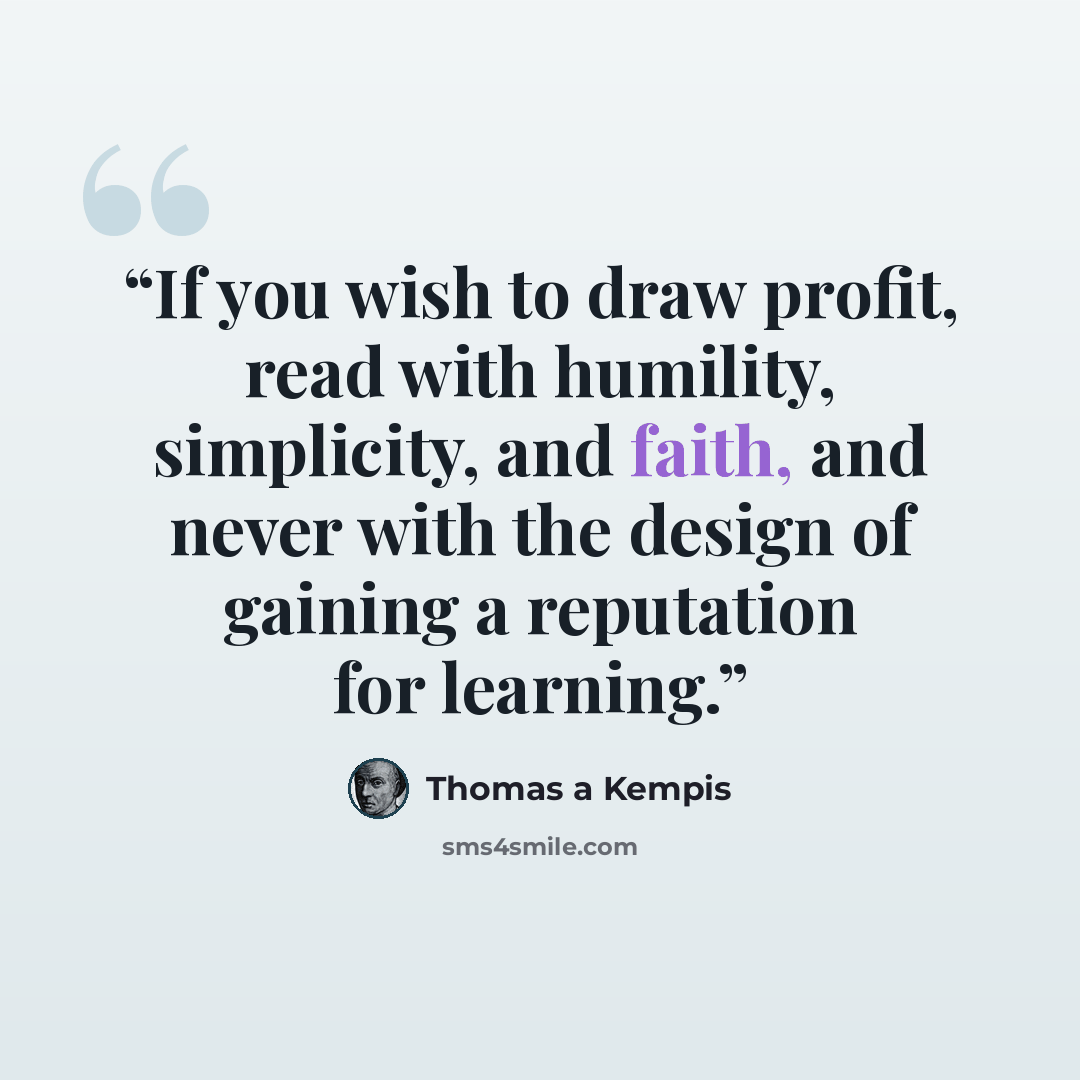 “If you wish to draw profit, read with humility, simplicity, and faith, and never with the design of gaining a reputation for learning.” quote by Thomas à Kempis