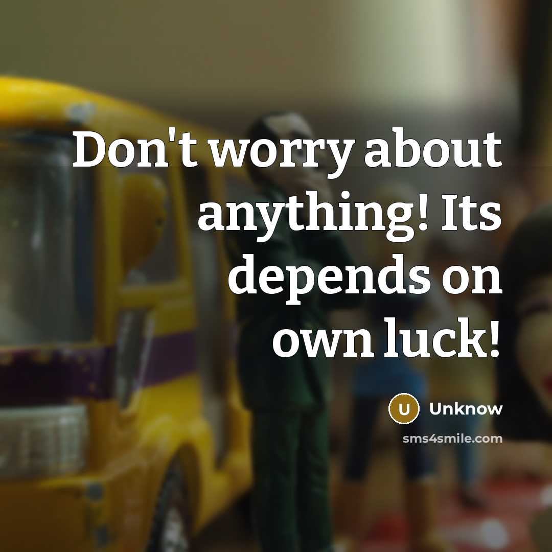 “Don't worry about anything! Its depends on own luck!” quote by Unknow