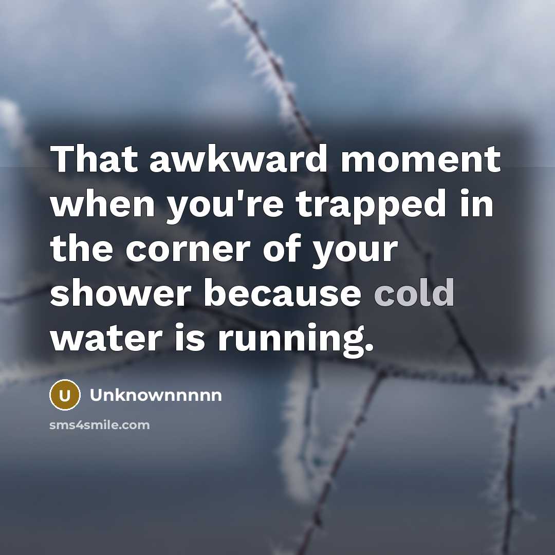 “That awkward moment when you're trapped in the corner of your shower because cold water is running.” quote by Unknownnnnn