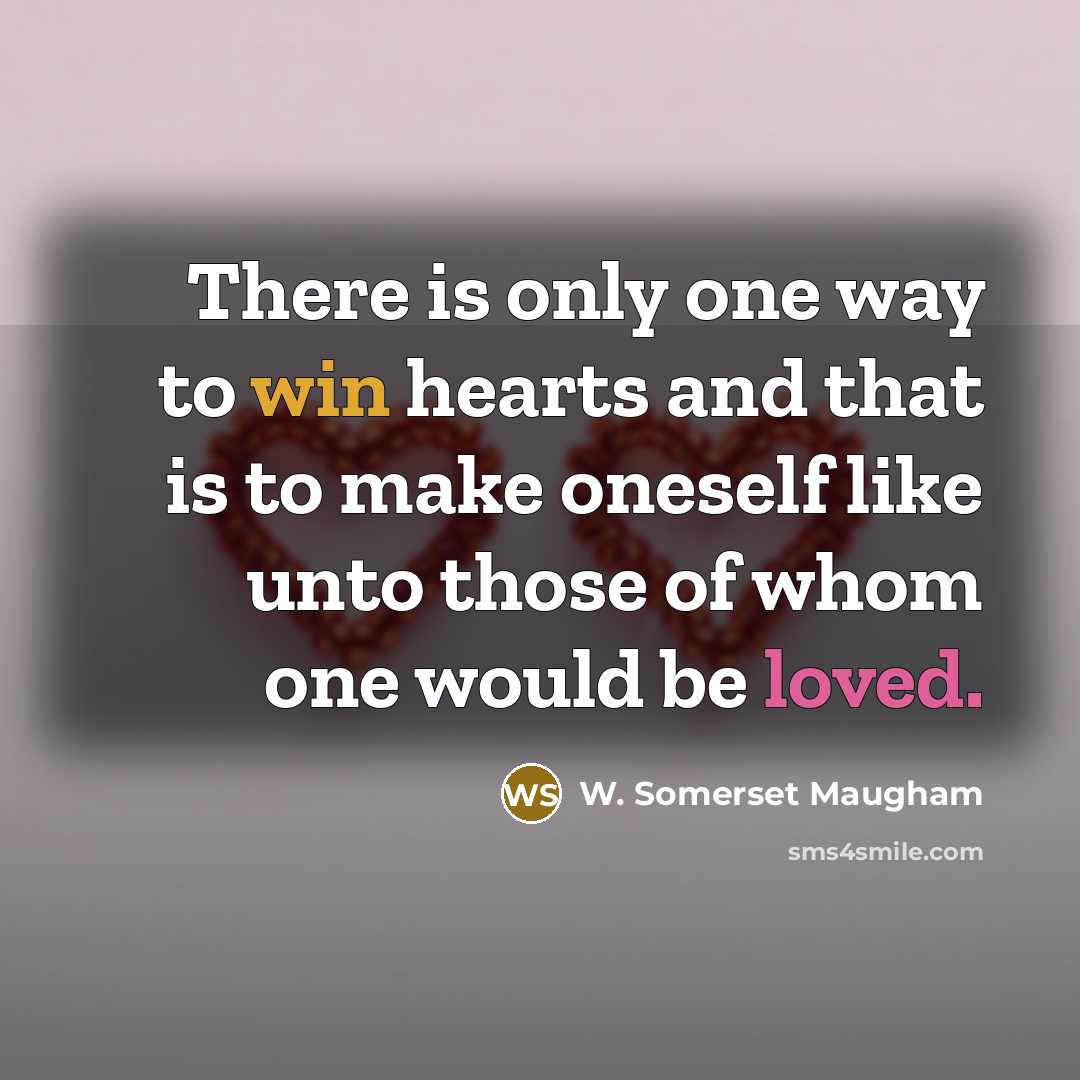 “There is only one way to win hearts and that is to make oneself like unto those of whom one would be loved.” quote by W. Somerset Maugham