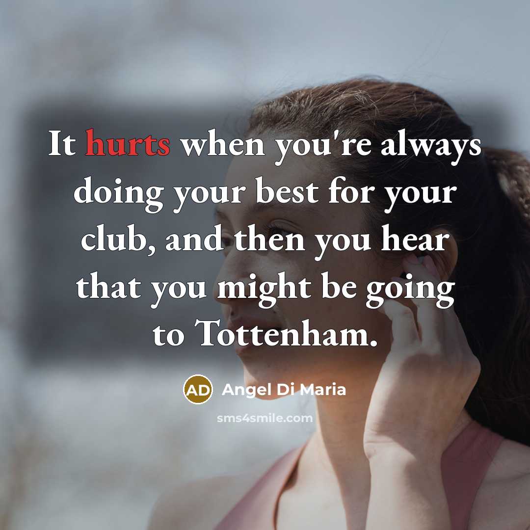 “It hurts when you're always doing your best for your club, and then you hear that you might be going to Tottenham.” quote by Angel Di Maria