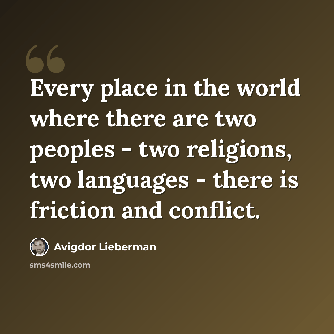 “Every place in the world where there are two peoples - two religions, two languages - there is friction and conflict.” quote by Avigdor Lieberman