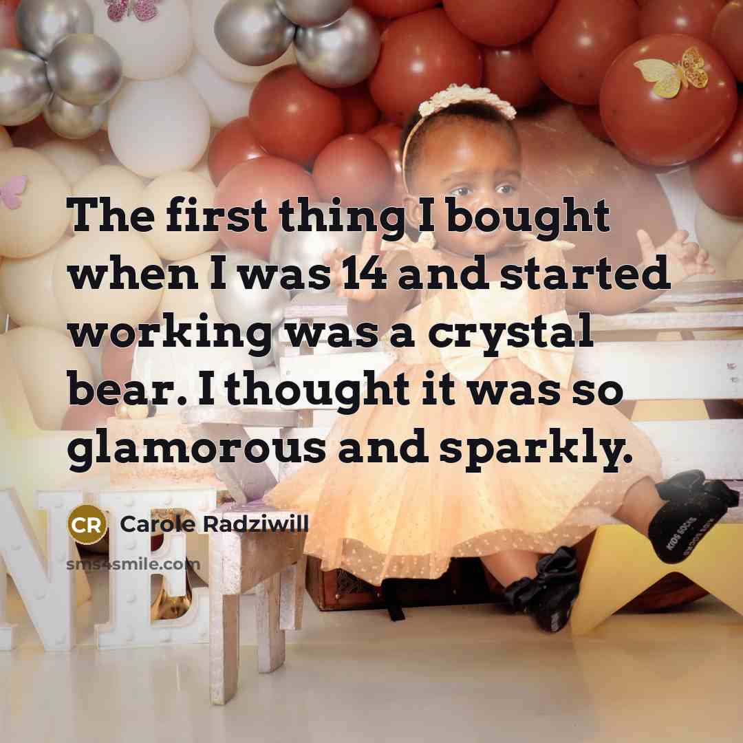 “The first thing I bought when I was 14 and started working was a crystal bear. I thought it was so glamorous and sparkly.” quote by Carole Radziwill