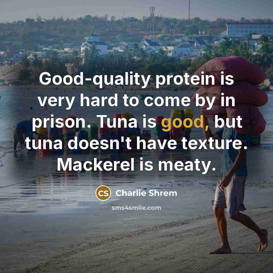 “Good-quality protein is very hard to come by in prison. Tuna is good, but tuna doesn't have texture. Mackerel is meaty.” quote by Charlie Shrem