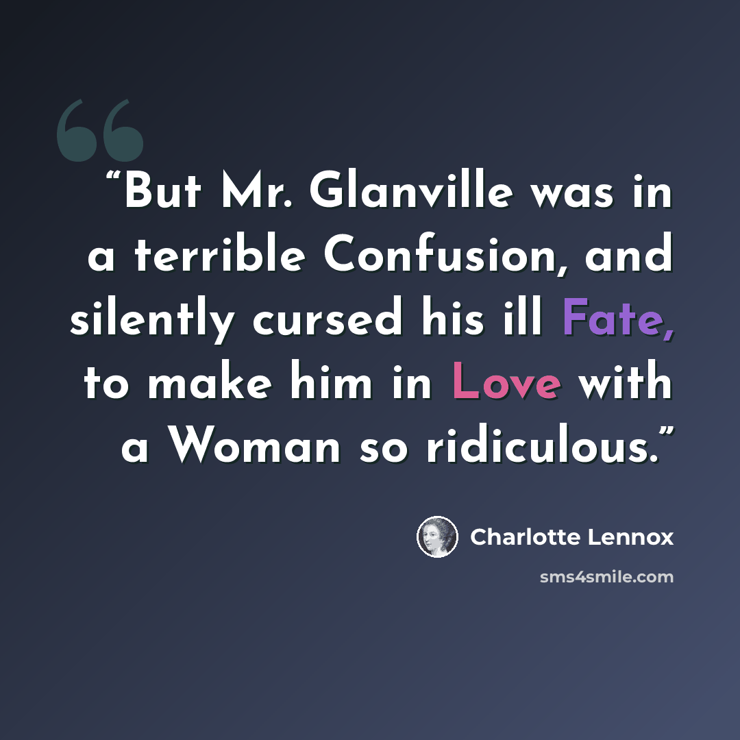 “But Mr. Glanville was in a terrible Confusion, and silently cursed his ill Fate, to make him in Love with a Woman so ridiculous.” quote by Charlotte Lennox