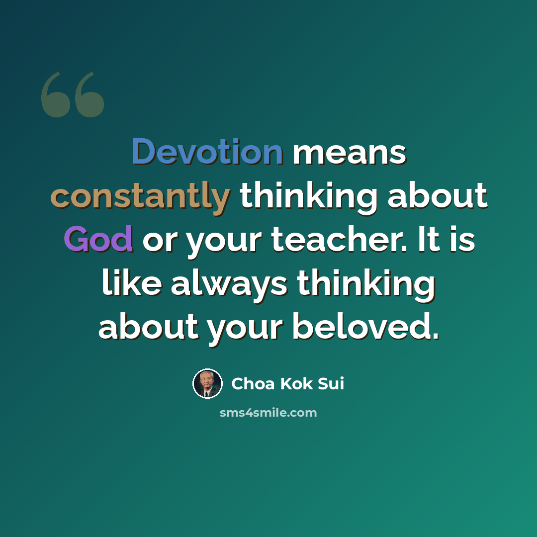 “Devotion means constantly thinking about God or your teacher. It is like always thinking about your beloved.” quote by Choa Kok Sui