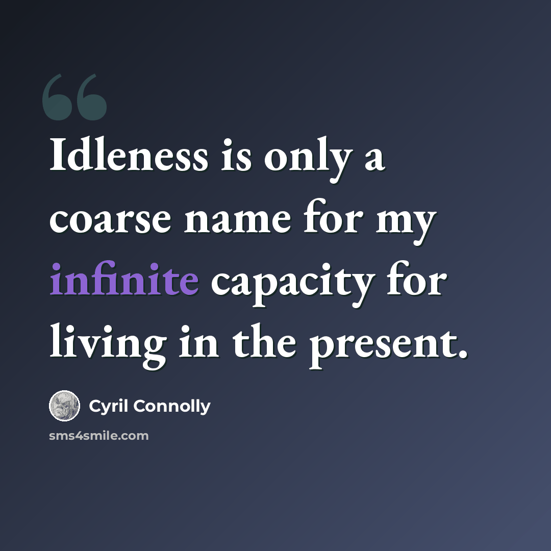 “Idleness is only a coarse name for my infinite capacity for living in the present.” quote by Cyril Connolly