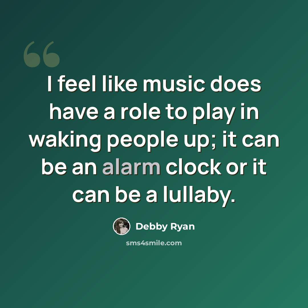 “I feel like music does have a role to play in waking people up; it can be an alarm clock or it can be a lullaby.” quote by Debby Ryan