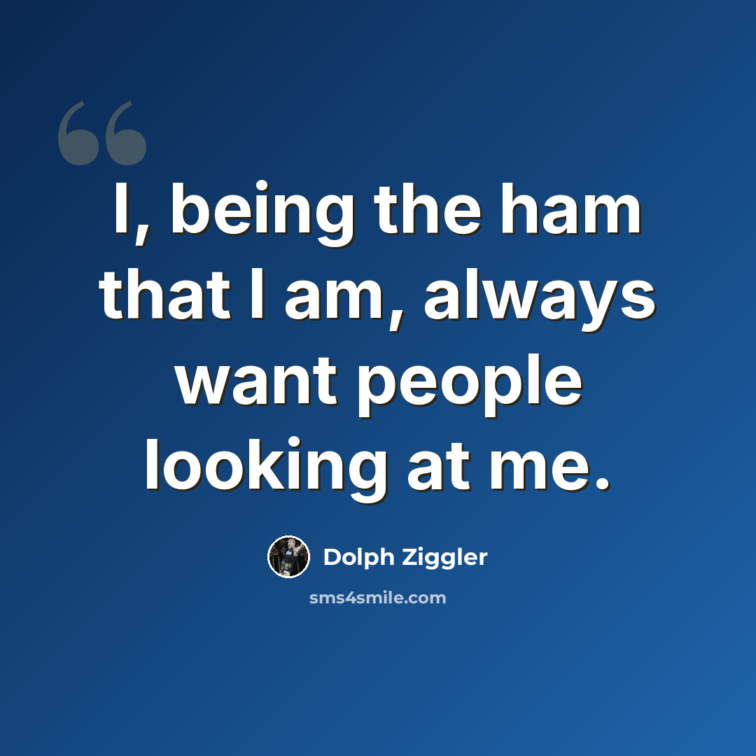 “I, being the ham that I am, always want people looking at me.” quote by Dolph Ziggler