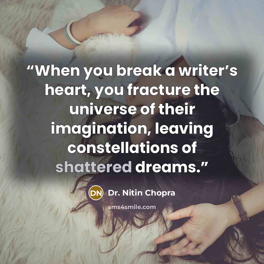 “When you break a writer’s heart, you fracture the universe of their imagination, leaving constellations of shattered dreams.” quote by Dr. Nitin Chopra