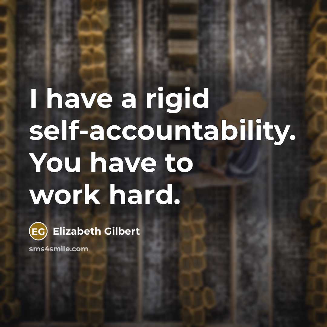 “I have a rigid self-accountability. You have to work hard.” quote by Elizabeth Gilbert