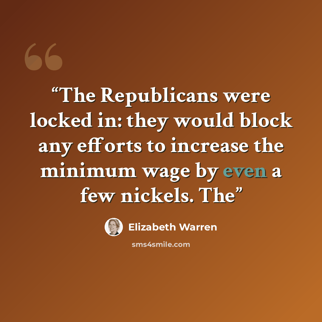 “The Republicans were locked in: they would block any efforts to increase the minimum wage by even a few nickels. The” quote by Elizabeth Warren