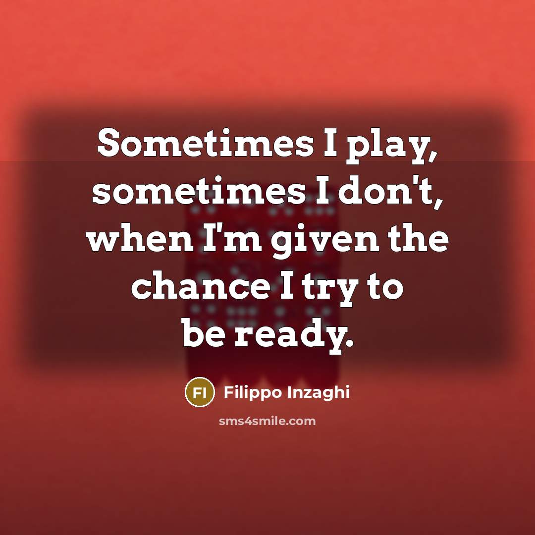 “Sometimes I play, sometimes I don't, when I'm given the chance I try to be ready.” quote by Filippo Inzaghi