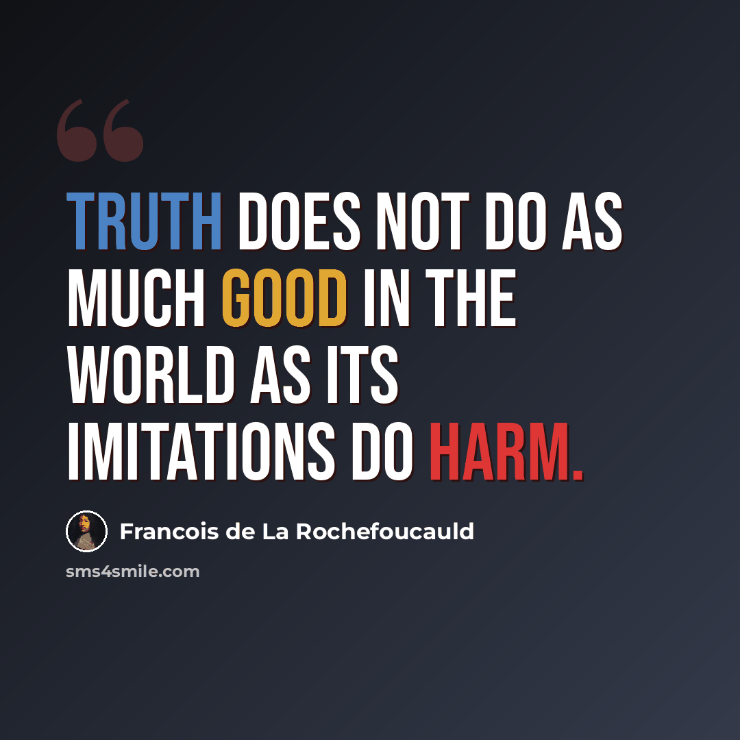 “Truth does not do as much good in the world as its imitations do harm.” quote by Francois de La Rochefoucauld