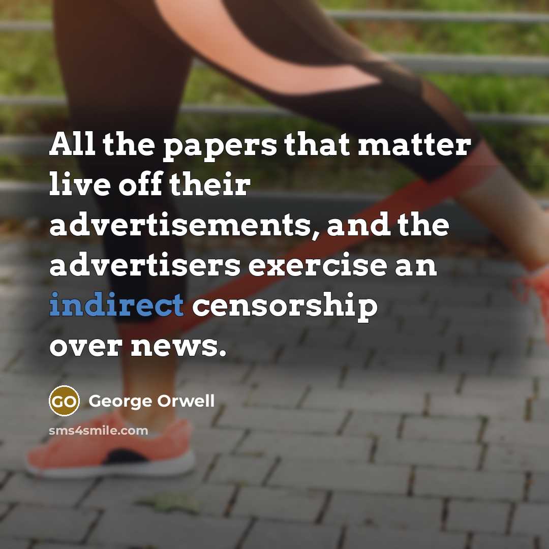 “All the papers that matter live off their advertisements, and the advertisers exercise an indirect censorship over news.” quote by George Orwell