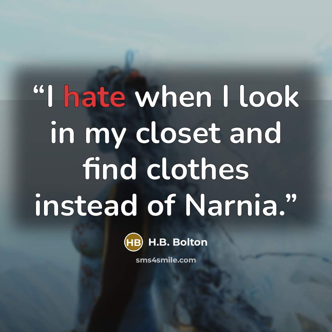 “I hate when I look in my closet and find clothes instead of Narnia.” quote by H.B. Bolton