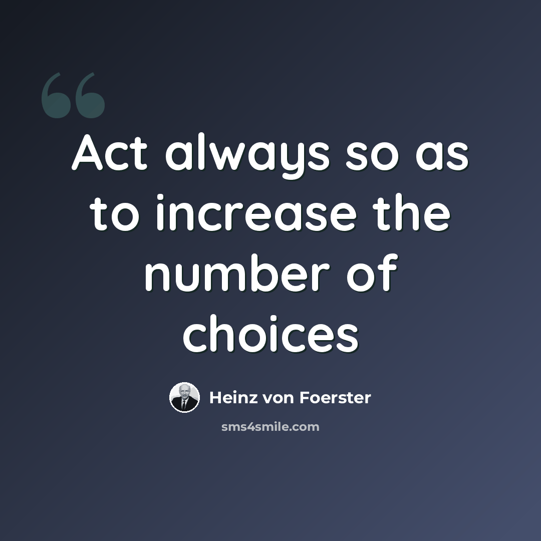“Act always so as to increase the number of choices” quote by Heinz von Foerster