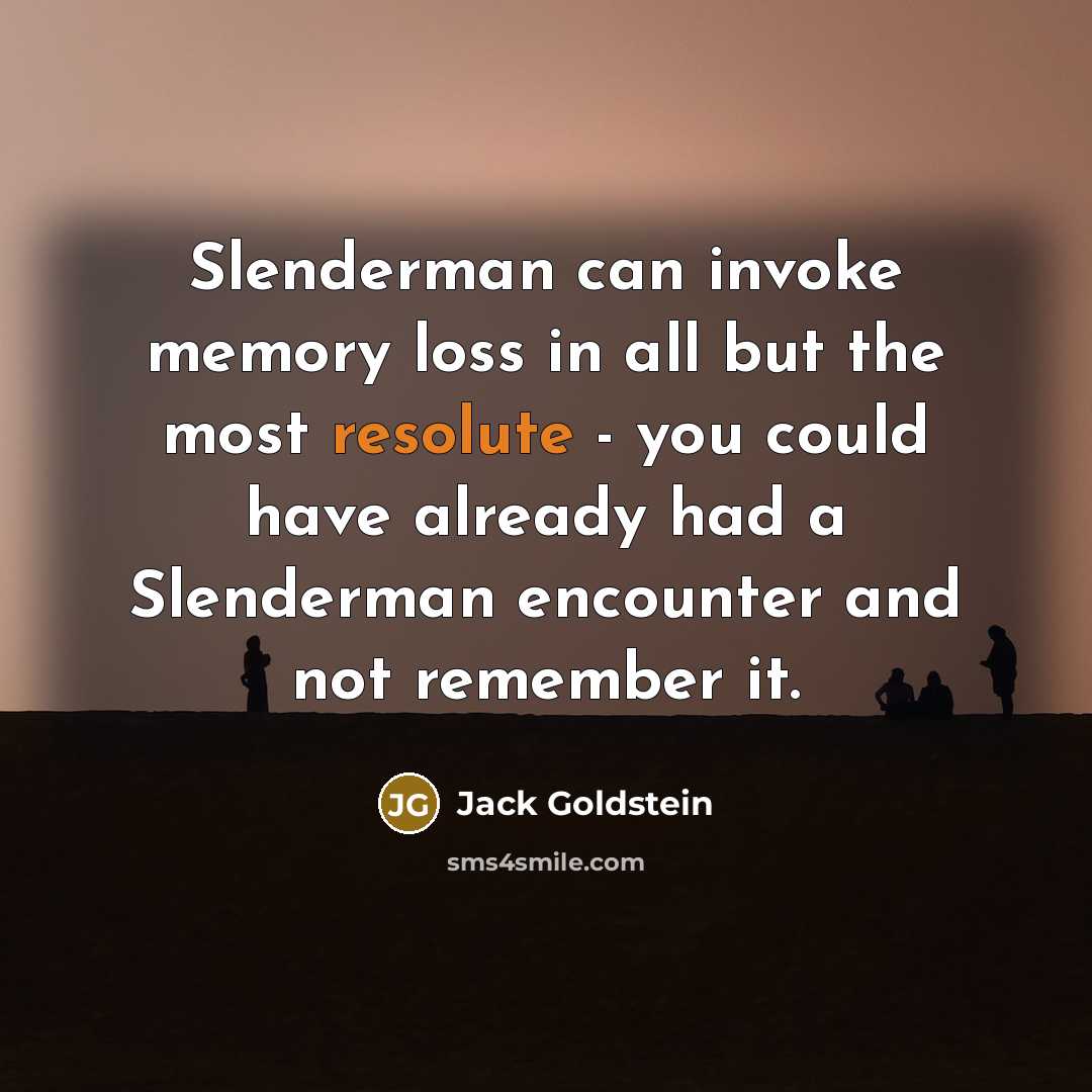 “Slenderman can invoke memory loss in all but the most resolute - you could have already had a Slenderman encounter and not remember it.” quote by Jack Goldstein
