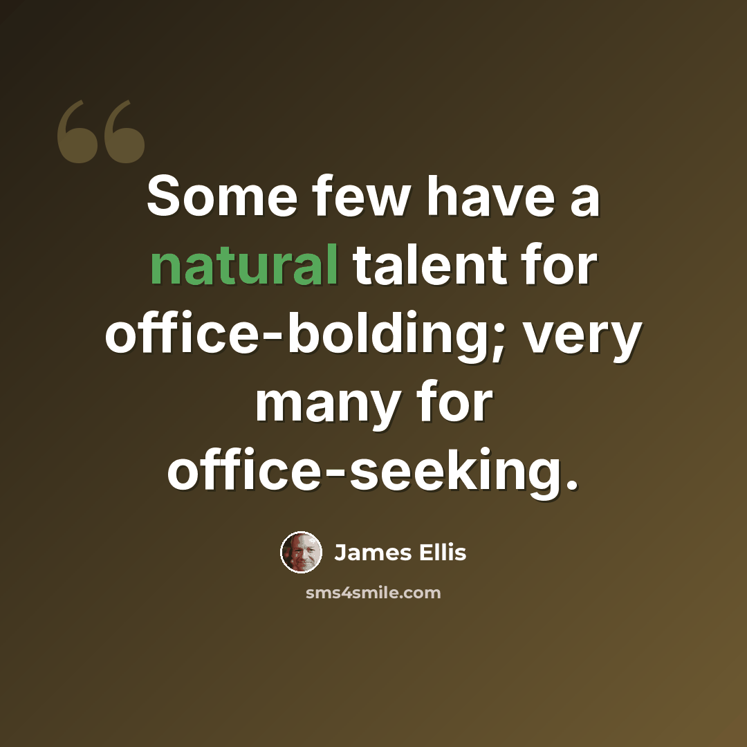 “Some few have a natural talent for office-bolding; very many for office-seeking.” quote by James Ellis