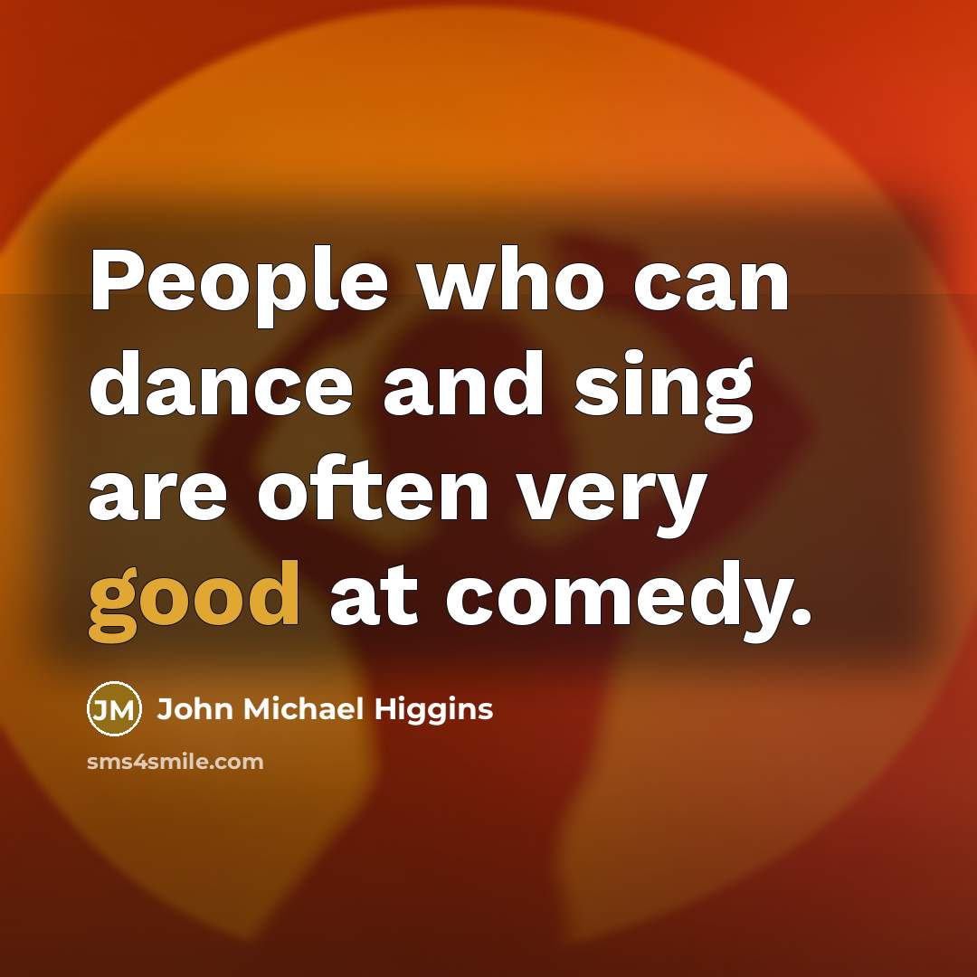 “People who can dance and sing are often very good at comedy.” quote by John Michael Higgins