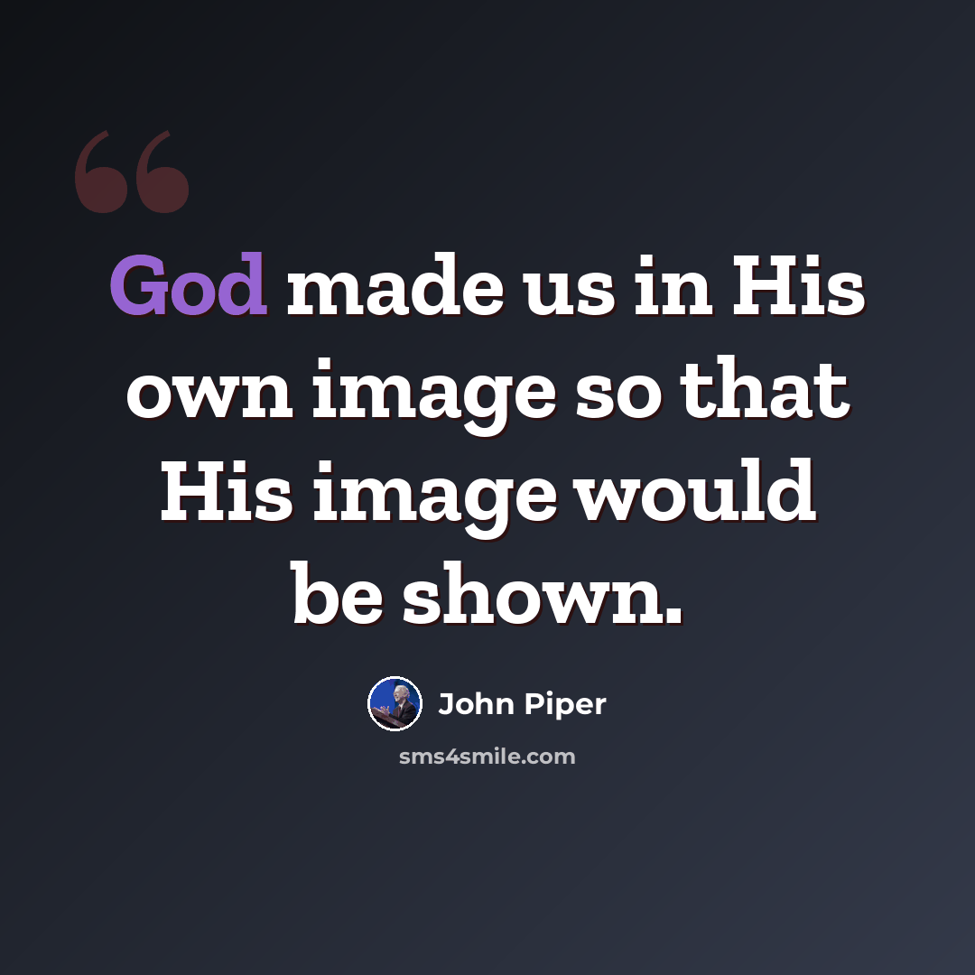 “God made us in His own image so that His image would be shown.” quote by John Piper