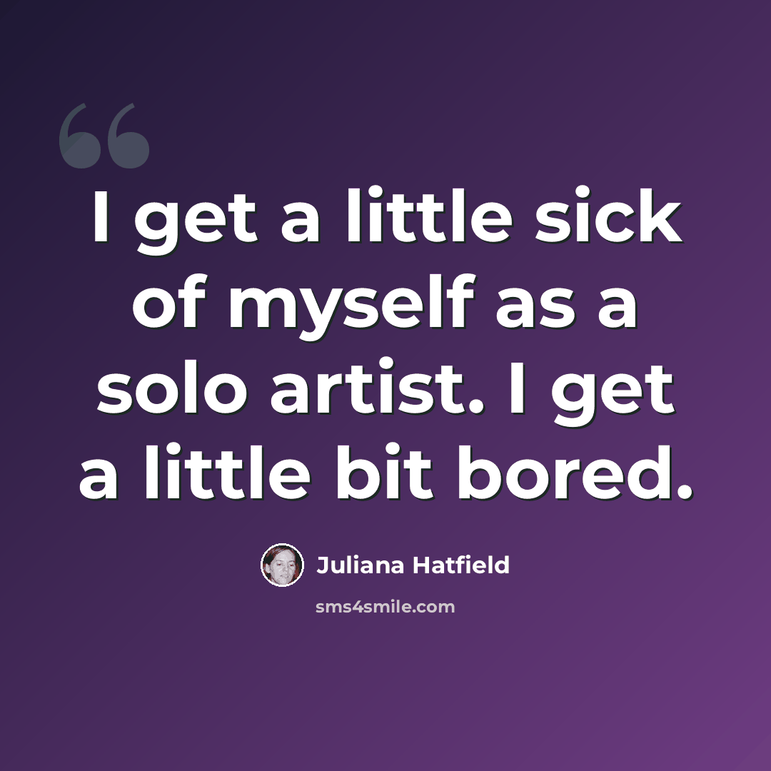 “I get a little sick of myself as a solo artist. I get a little bit bored.” quote by Juliana Hatfield