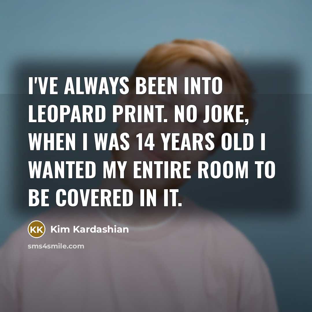 “I've always been into leopard print. No joke, when I was 14 years old I wanted my entire room to be covered in it.” quote by Kim Kardashian