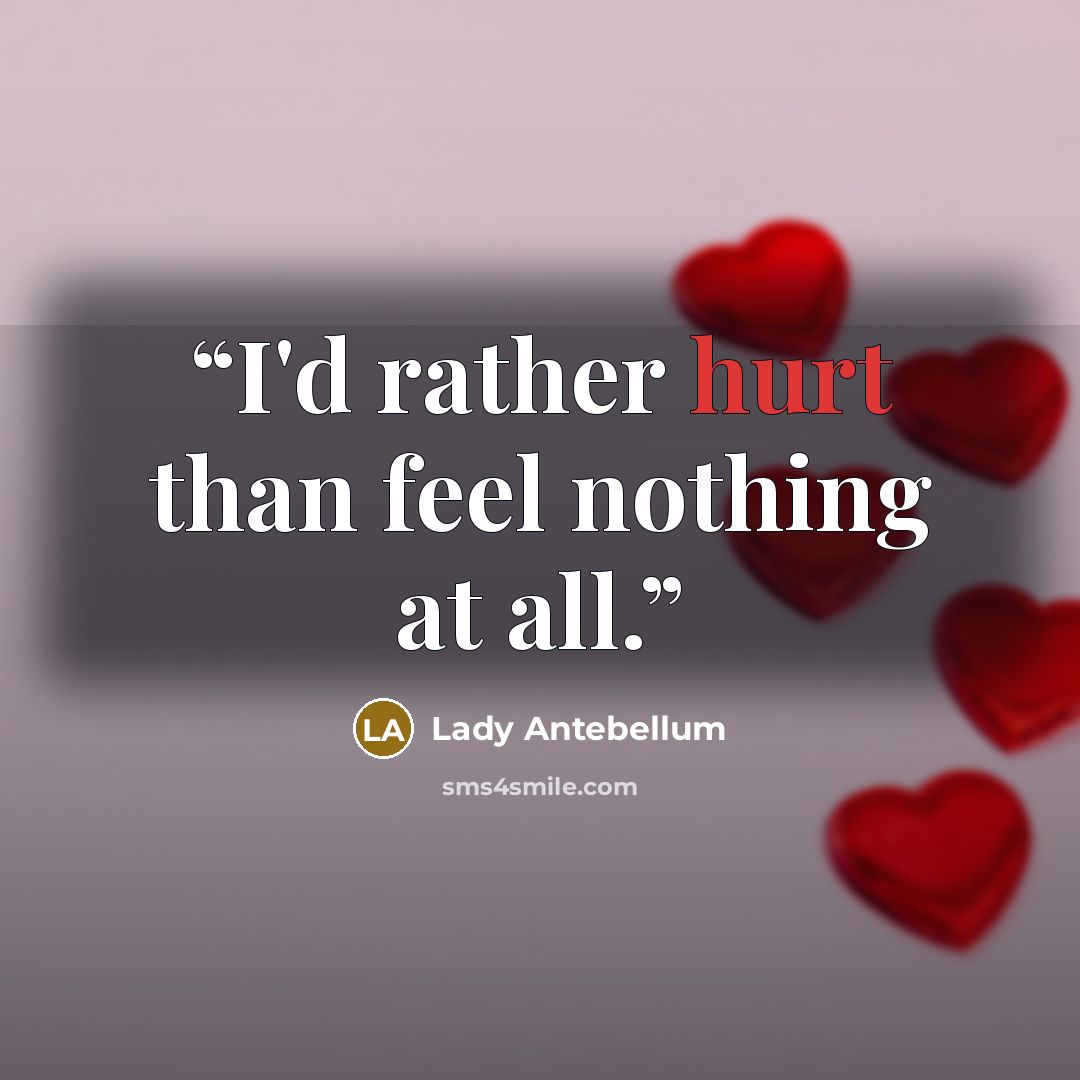 “I'd rather hurt than feel nothing at all.” quote by Lady Antebellum