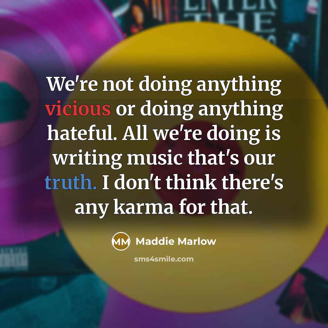 “We're not doing anything vicious or doing anything hateful. All we're doing is writing music that's our truth. I don't think there's any karma for that.” quote by Maddie Marlow