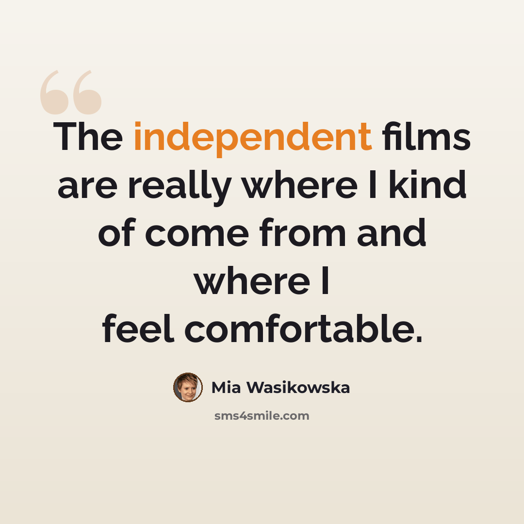 “The independent films are really where I kind of come from and where I feel comfortable.” quote by Mia Wasikowska
