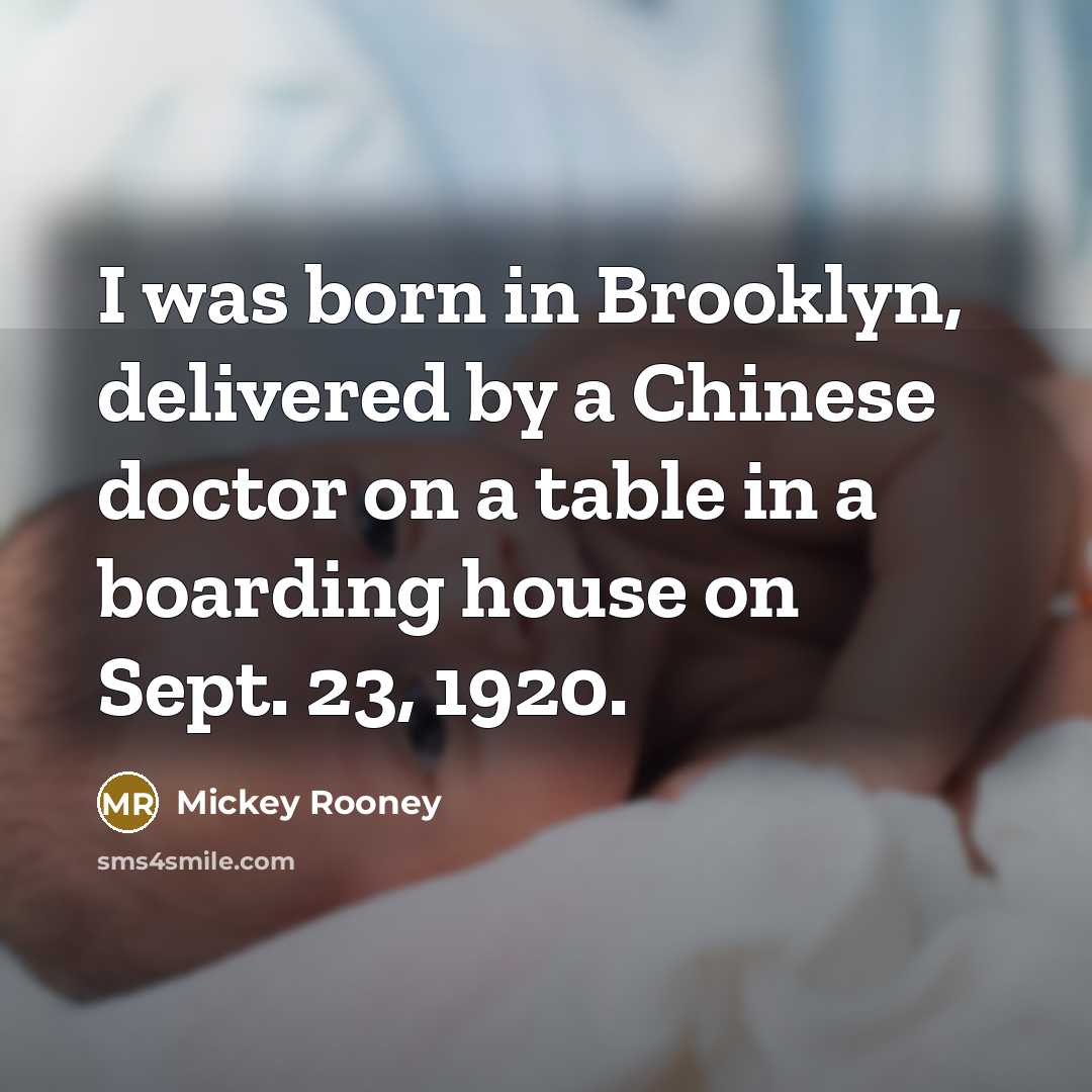 “I was born in Brooklyn, delivered by a Chinese doctor on a table in a boarding house on Sept. 23, 1920.” quote by Mickey Rooney