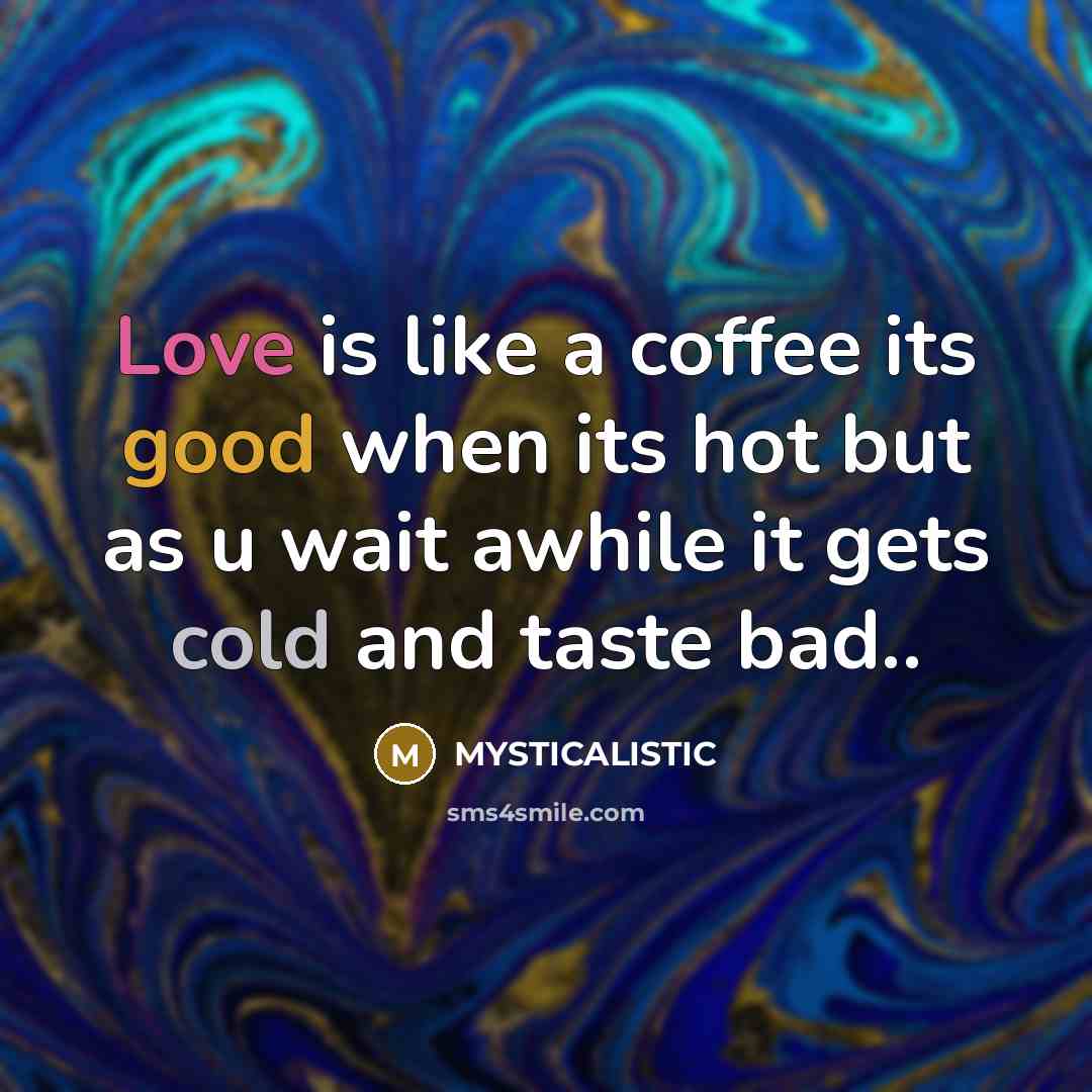 “Love is like a coffee its good when its hot but as u wait awhile it gets cold and taste bad..” quote by MYSTICALISTIC
