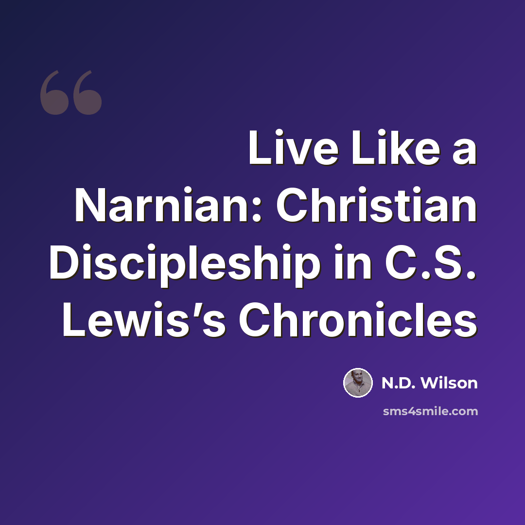 “Live Like a Narnian: Christian Discipleship in C.S. Lewis’s Chronicles” quote by N.D. Wilson