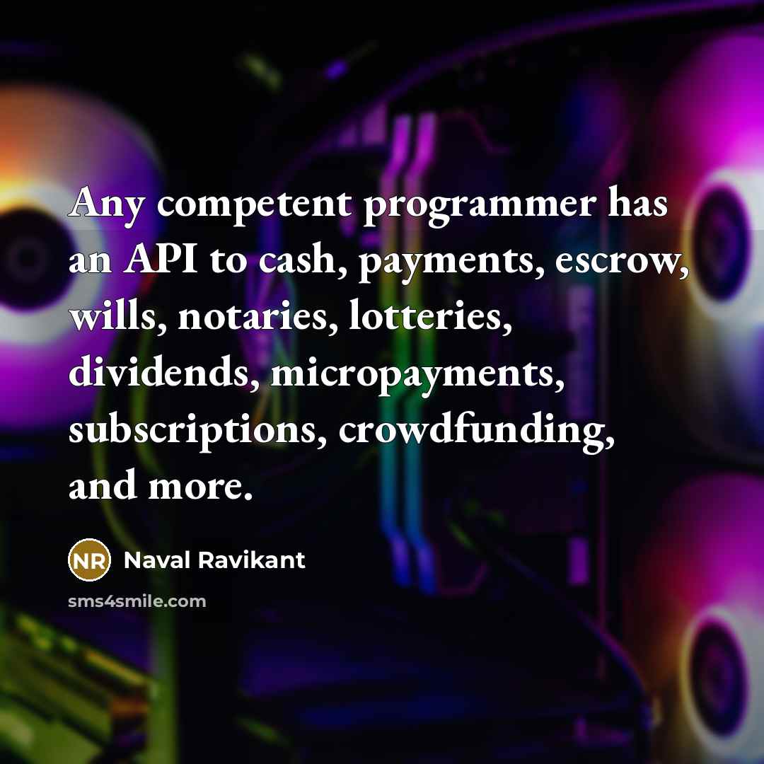 “Any competent programmer has an API to cash, payments, escrow, wills, notaries, lotteries, dividends, micropayments, subscriptions, crowdfunding, and more.” quote by Naval Ravikant