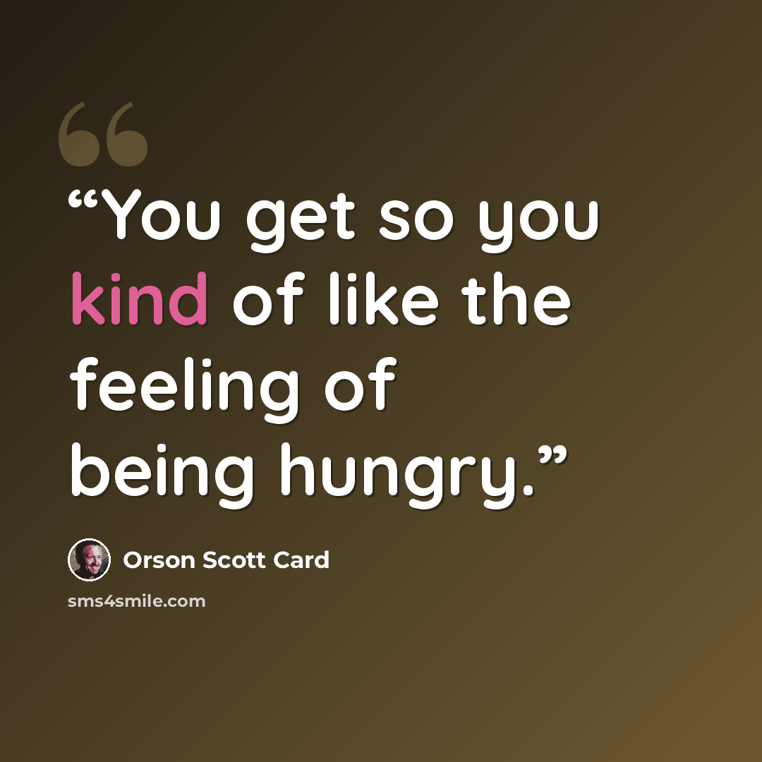 “You get so you kind of like the feeling of being hungry.” quote by Orson Scott Card