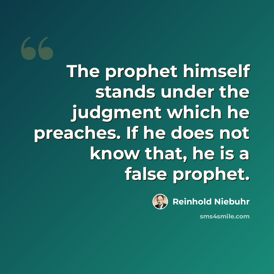 “The prophet himself stands under the judgment which he preaches. If he does not know that, he is a false prophet.” quote by Reinhold Niebuhr