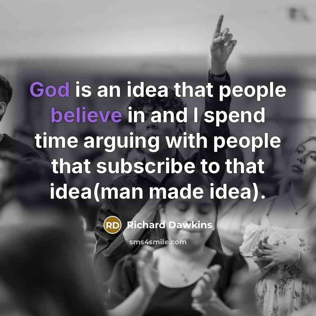 “God is an idea that people believe in and I spend time arguing with people that subscribe to that idea(man made idea).” quote by Richard Dawkins