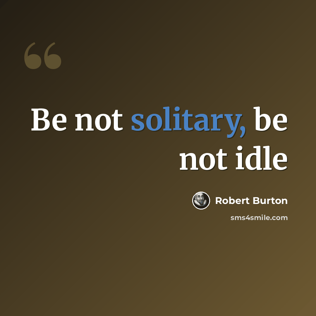 “Be not solitary, be not idle” quote by Robert Burton