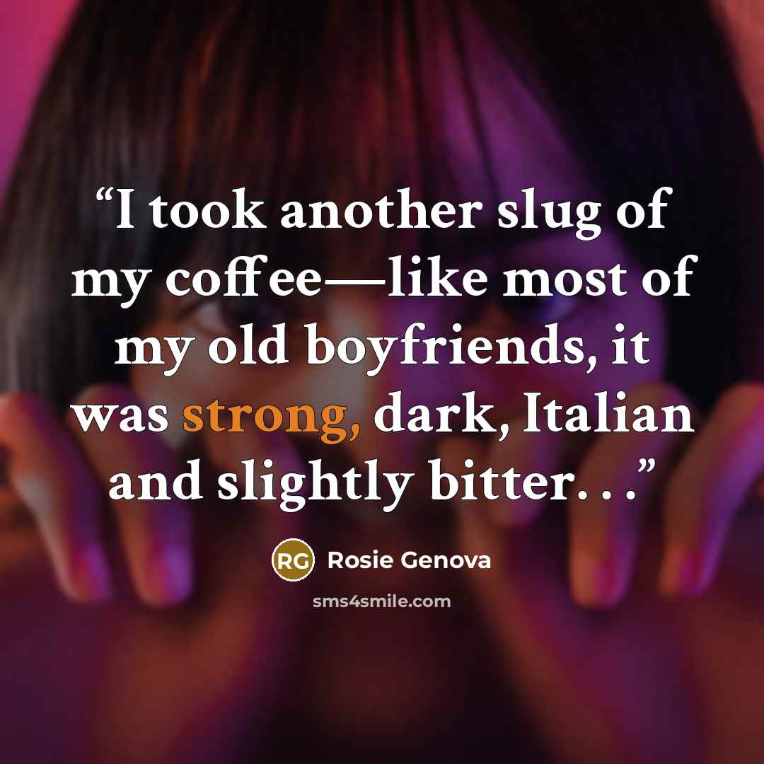 “I took another slug of my coffee—like most of my old boyfriends, it was strong, dark, Italian and slightly bitter. . .” quote by Rosie Genova