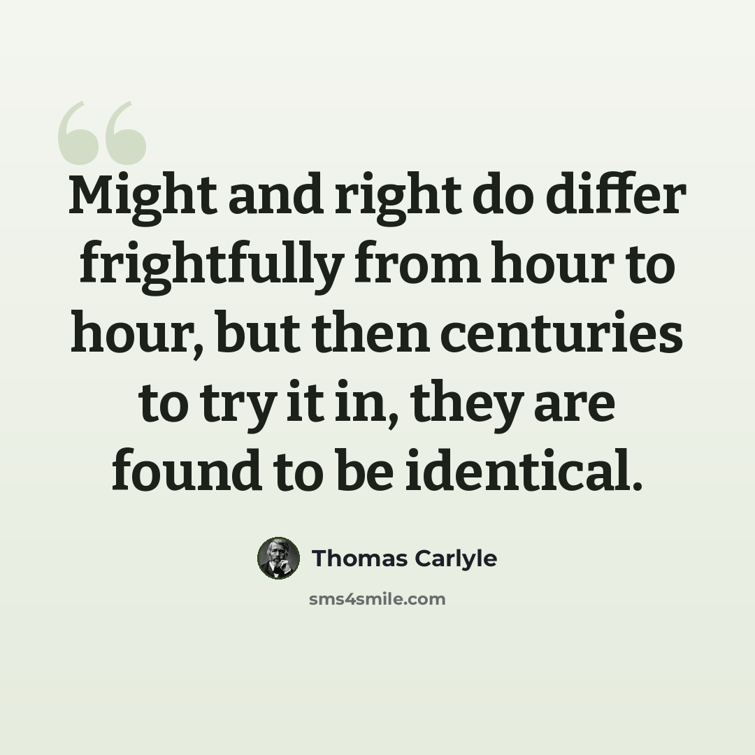 “Might and right do differ frightfully from hour to hour, but then centuries to try it in, they are found to be identical.” quote by Thomas Carlyle
